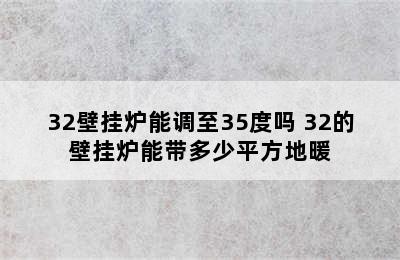 32壁挂炉能调至35度吗 32的壁挂炉能带多少平方地暖